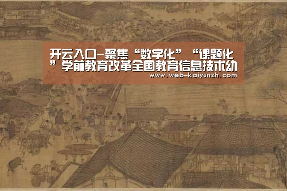 开云入口-聚焦“数字化”“课题化”学前教育改革全国教育信息技术幼儿园体验式教学研讨会在唐山举行(图3) 开云体育