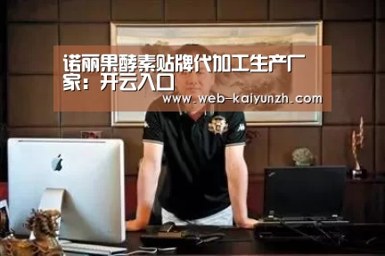 诺丽果酵素贴牌代加工生产厂家:开云入口(图1) 开云体育