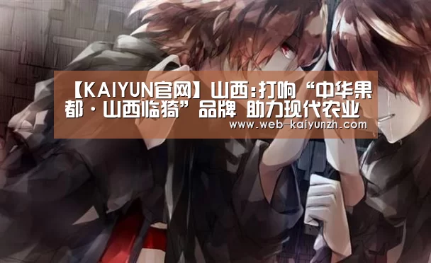 【KAIYUN官网】山西:打响“中华果都·山西临猗”品牌 助力现代农业提质增效(图2) 开云体育